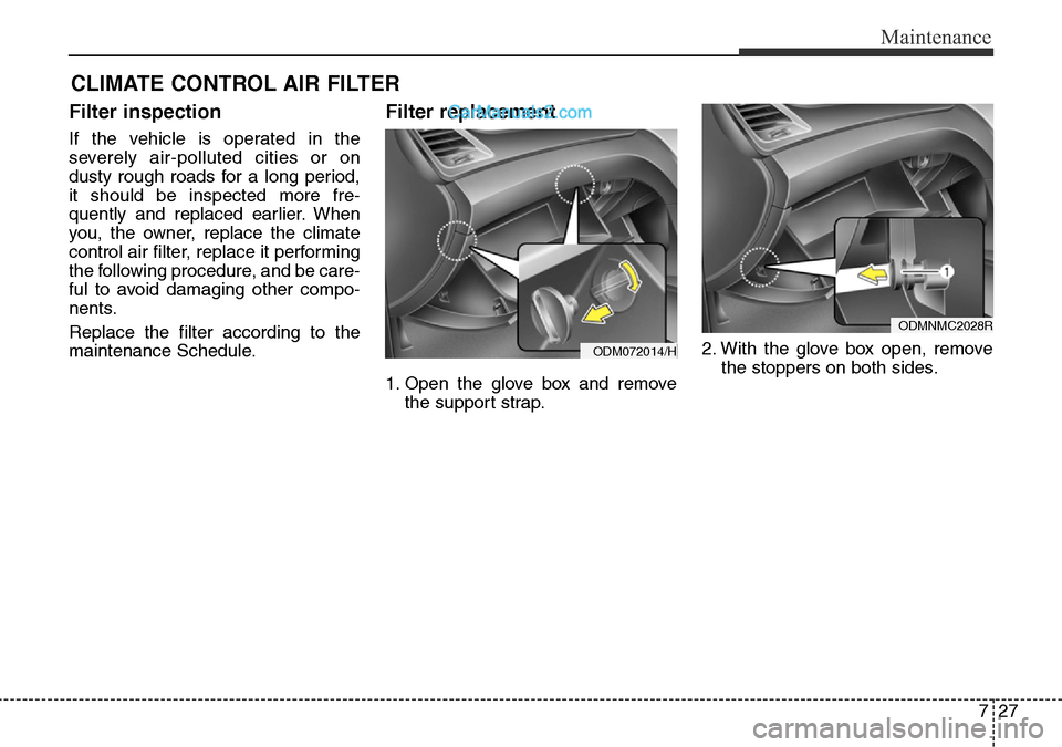 Hyundai Santa Fe 2016  Owners Manual - RHD (UK, Australia) 727
Maintenance
CLIMATE CONTROL AIR FILTER
Filter inspection
If the vehicle is operated in the
severely air-polluted cities or on
dusty rough roads for a long period,
it should be inspected more fre-
