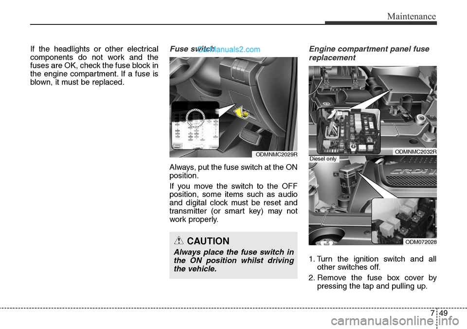 Hyundai Santa Fe 2016  Owners Manual - RHD (UK, Australia) 749
Maintenance
If the headlights or other electrical
components do not work and the
fuses are OK, check the fuse block in
the engine compartment. If a fuse is
blown, it must be replaced.Fuse switch
A