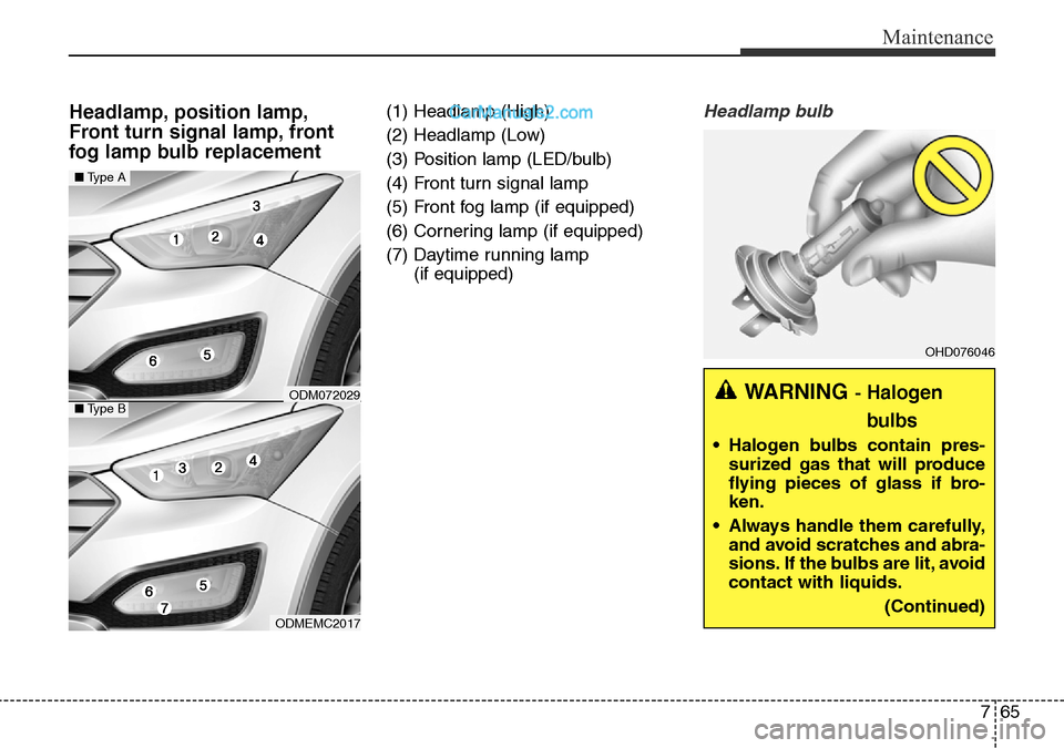 Hyundai Santa Fe 2016  Owners Manual - RHD (UK, Australia) 765
Maintenance
Headlamp, position lamp,
Front turn signal lamp, front
fog lamp bulb replacement(1) Headlamp (High)
(2) Headlamp (Low)
(3) Position lamp (LED/bulb)
(4) Front turn signal lamp
(5) Front