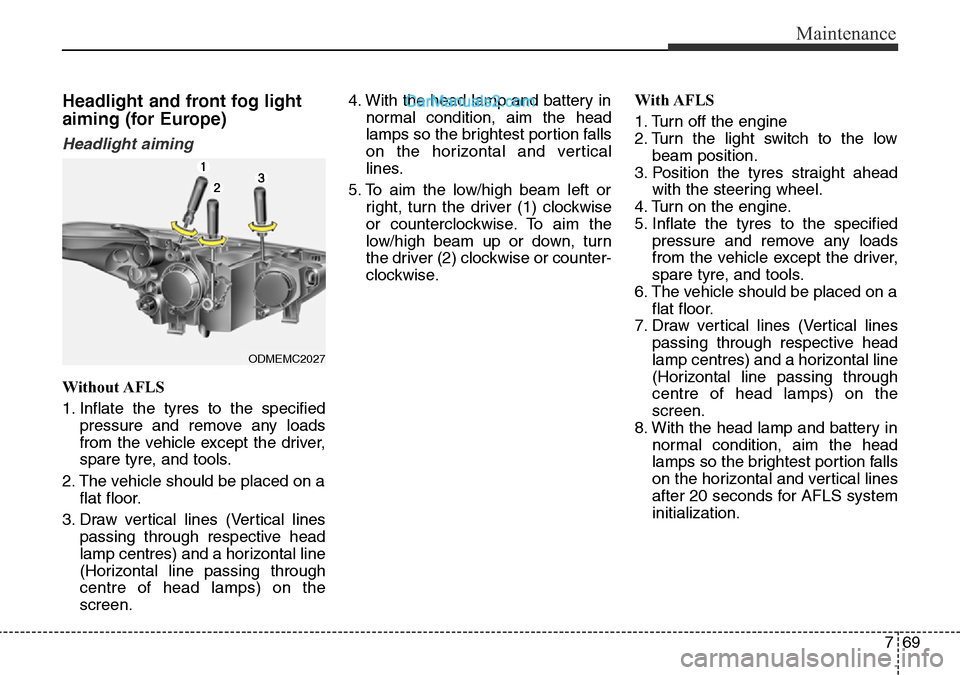 Hyundai Santa Fe 2016 Owners Manual - RHD (UK, Australia) 769
Maintenance
Headlight and front fog light
aiming (for Europe)
Headlight aiming
Without AFLS
1. Inflate the tyres to the specified
pressure and remove any loads
from the vehicle except the driver,
Hyundai Santa Fe 2016 Owners Manual - RHD (UK, Australia) 769
Maintenance
Headlight and front fog light
aiming (for Europe)
Headlight aiming
Without AFLS
1. Inflate the tyres to the specified
pressure and remove any loads
from the vehicle except the driver,