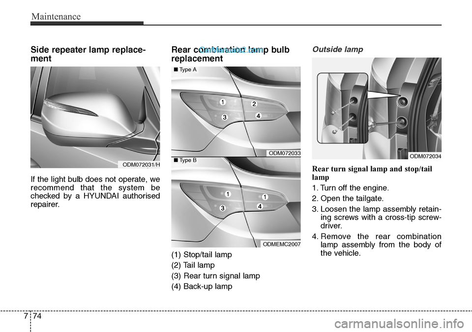 Hyundai Santa Fe 2016  Owners Manual - RHD (UK, Australia) Maintenance
74 7
Side repeater lamp replace-
ment 
If the light bulb does not operate, we
recommend that the system be
checked by a HYUNDAI authorised
repairer.
Rear combination lamp bulb
replacement
