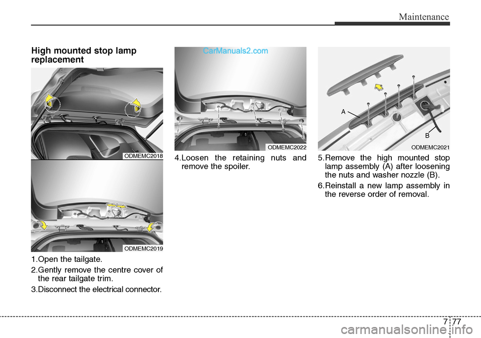 Hyundai Santa Fe 2016  Owners Manual - RHD (UK, Australia) 777
Maintenance
High mounted stop lamp
replacement
1.Open the tailgate.
2.Gently remove the centre cover of
the rear tailgate trim.
3.Disconnect the electrical connector.4.Loosen the retaining nuts an