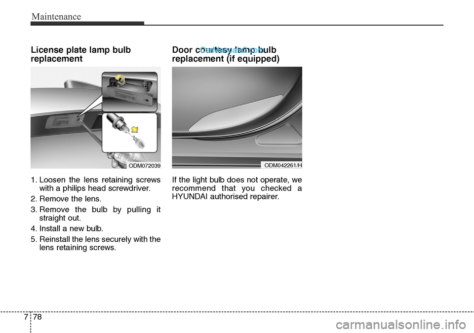 Hyundai Santa Fe 2016  Owners Manual - RHD (UK, Australia) Maintenance
78 7
License plate lamp bulb
replacement 
1. Loosen the lens retaining screws
with a philips head screwdriver.
2. Remove the lens.
3. Remove the bulb by pulling it
straight out.
4. Install