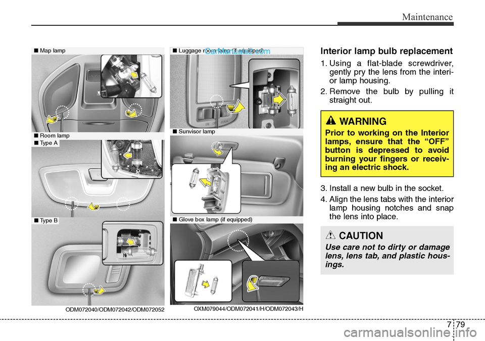 Hyundai Santa Fe 2016  Owners Manual - RHD (UK, Australia) 779
Maintenance
Interior lamp bulb replacement
1. Using a flat-blade screwdriver,
gently pry the lens from the interi-
or lamp housing.
2. Remove the bulb by pulling it
straight out.
3. Install a new 