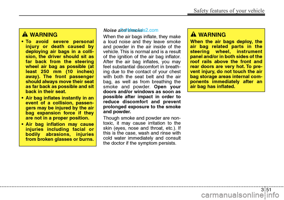 Hyundai Santa Fe 2016 Owners Manual - RHD (UK, Australia) 351
Safety features of your vehicle
Noise and smoke
When the air bags inflate, they make
a loud noise and they leave smoke
and powder in the air inside of the
vehicle. This is normal and is a result
o Hyundai Santa Fe 2016 Owners Manual - RHD (UK, Australia) 351
Safety features of your vehicle
Noise and smoke
When the air bags inflate, they make
a loud noise and they leave smoke
and powder in the air inside of the
vehicle. This is normal and is a result
o