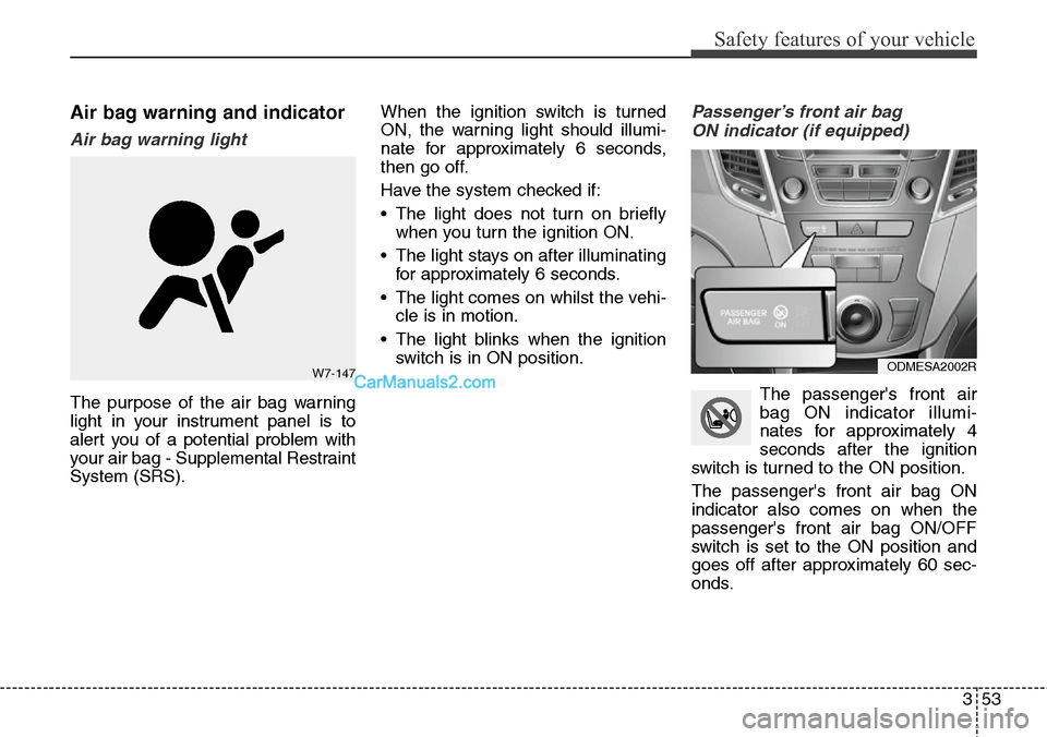 Hyundai Santa Fe 2016 Owners Manual - RHD (UK, Australia) 353
Safety features of your vehicle
Air bag warning and indicator
Air bag warning light
The purpose of the air bag warning
light in your instrument panel is to
alert you of a potential problem with
yo Hyundai Santa Fe 2016 Owners Manual - RHD (UK, Australia) 353
Safety features of your vehicle
Air bag warning and indicator
Air bag warning light
The purpose of the air bag warning
light in your instrument panel is to
alert you of a potential problem with
yo