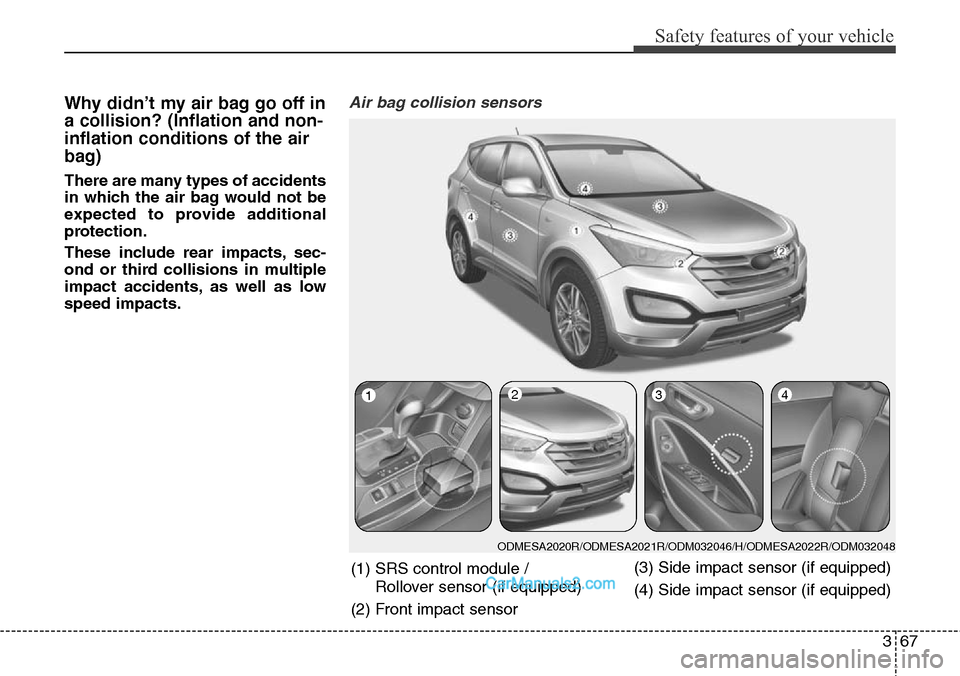 Hyundai Santa Fe 2016  Owners Manual - RHD (UK, Australia) 367
Safety features of your vehicle
Why didn’t my air bag go off in
a collision? (Inflation and non-
inflation conditions of the air
bag)
There are many types of accidents
in which the air bag would