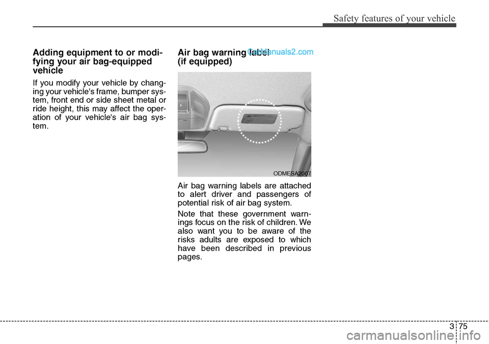 Hyundai Santa Fe 2016  Owners Manual - RHD (UK, Australia) 375
Safety features of your vehicle
Adding equipment to or modi-
fying your air bag-equipped
vehicle
If you modify your vehicle by chang-
ing your vehicles frame, bumper sys-
tem, front end or side s