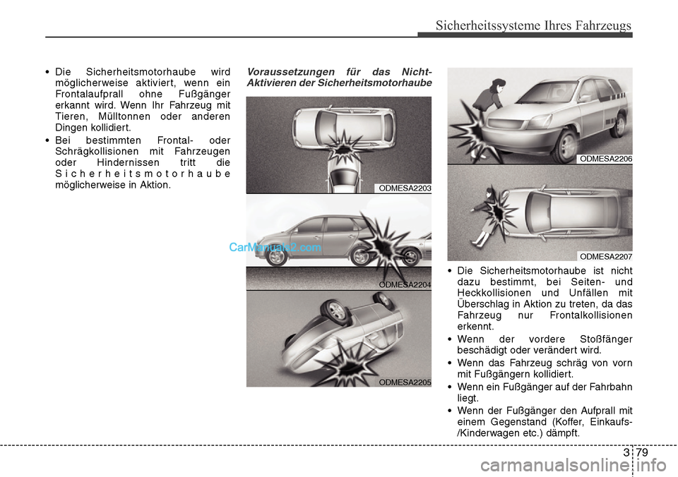 Hyundai Santa Fe 2016  Betriebsanleitung (in German) 379
Sicherheitssysteme Ihres Fahrzeugs
• Die Sicherheitsmotorhaube wirdmöglicherweise aktiviert, wenn ein
Frontalaufprall ohne Fußgänger
erkannt wird. Wenn Ihr Fahrzeug mit
Tieren, Mülltonnen od
