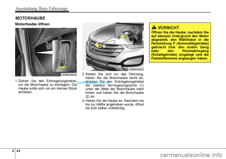 Hyundai Santa Fe 2016  Betriebsanleitung (in German) Ausstattung Ihres Fahrzeugs
44
4
Motorhaube öffnen
1. Ziehen Sie den Entriegelungshebel,
um die Motorhaube zu entriegeln. Die
Haube sollte sich um ein kleines Stück
anheben. 2. Stellen Sie sich vor 