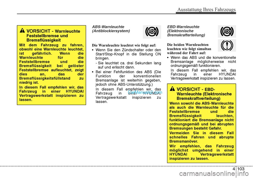 Hyundai Santa Fe 2016  Betriebsanleitung (in German) 4 103
Ausstattung Ihres Fahrzeugs
ABS-Warnleuchte(Antiblockiersystem)
Die Warnleuchte leuchtet wie folgt auf:
• Wenn Sie den Zündschalter oder den Start/Stop-Knopf in die Stellung ON
bringen.
- Sie