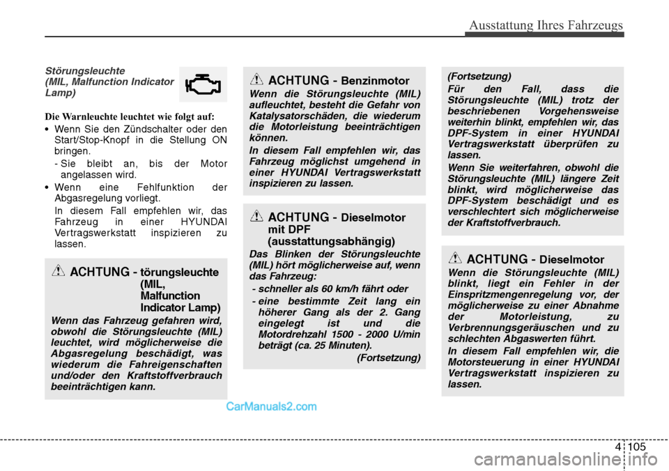 Hyundai Santa Fe 2016  Betriebsanleitung (in German) 4 105
Ausstattung Ihres Fahrzeugs
Störungsleuchte(MIL, Malfunction IndicatorLamp)
Die Warnleuchte leuchtet wie folgt auf:
• Wenn Sie den Zündschalter oder den Start/Stop-Knopf in die Stellung ON
b