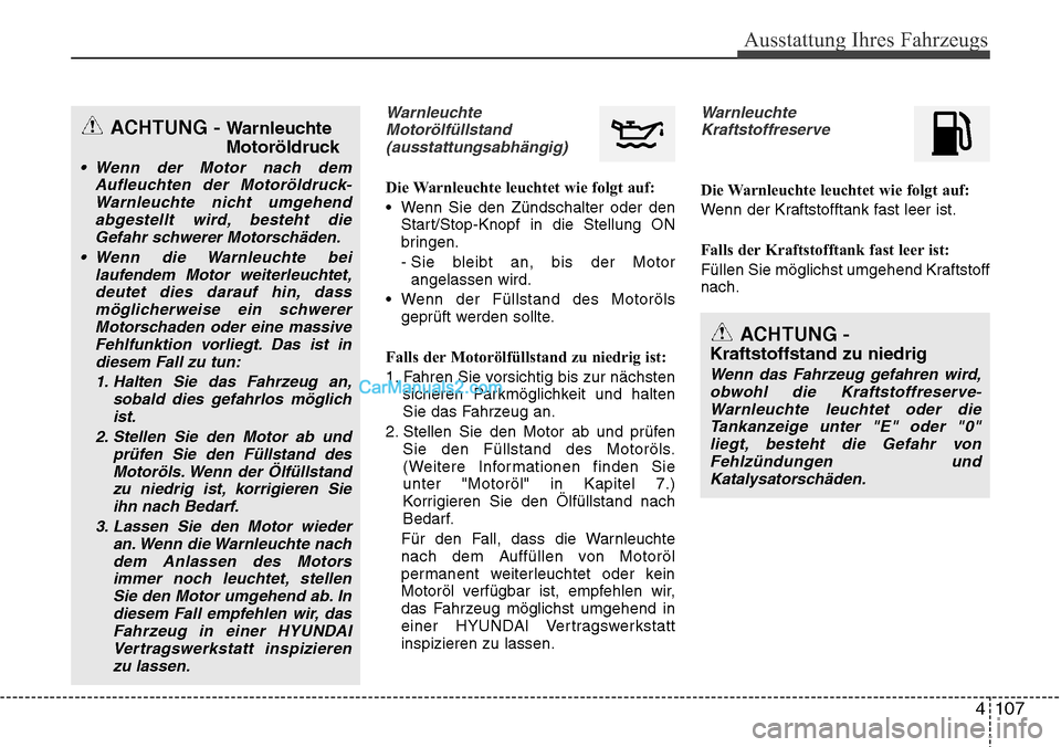 Hyundai Santa Fe 2016  Betriebsanleitung (in German) 4 107
Ausstattung Ihres Fahrzeugs
WarnleuchteMotorölfüllstand(ausstattungsabhängig)
Die Warnleuchte leuchtet wie folgt auf:
• Wenn Sie den Zündschalter oder den Start/Stop-Knopf in die Stellung 