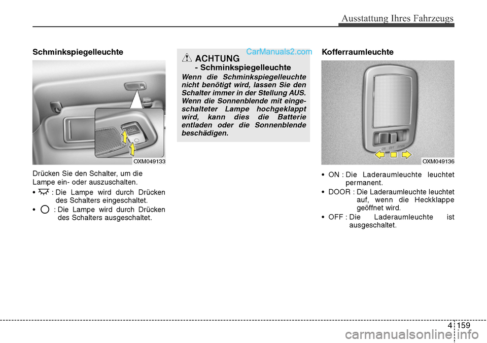 Hyundai Santa Fe 2016  Betriebsanleitung (in German) 4 159
Ausstattung Ihres Fahrzeugs
Schminkspiegelleuchte
Drücken Sie den Schalter, um die
Lampe ein- oder auszuschalten.
•  : Die Lampe wird durch Drückendes Schalters eingeschaltet.
•  : Die Lam