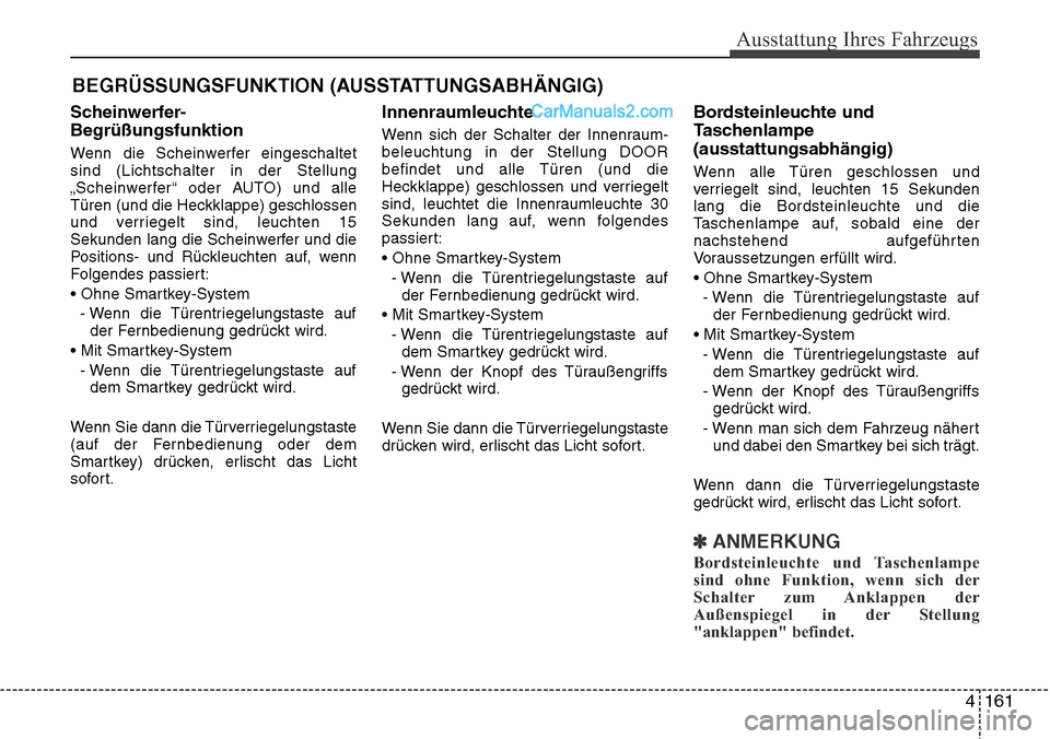 Hyundai Santa Fe 2016  Betriebsanleitung (in German) 4 161
Ausstattung Ihres Fahrzeugs
Scheinwerfer-
Begrüßungsfunktion
Wenn die Scheinwerfer eingeschaltet
sind (Lichtschalter in der Stellung
„Scheinwerfer“ oder AUTO) und alle
Türen (und die Heck