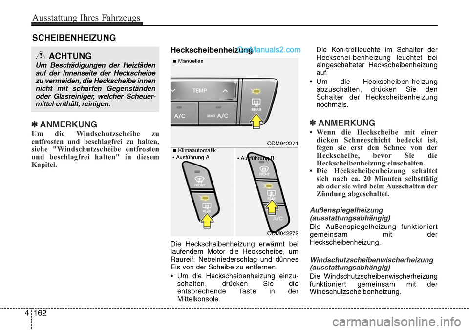 Hyundai Santa Fe 2016  Betriebsanleitung (in German) SCHEIBENHEIZUNG
✽ANMERKUNG
Um die Windschutzscheibe zu
entfrosten und beschlagfrei zu halten,
siehe "Windschutzscheibe entfrosten
und beschlagfrei halten" in diesem
Kapitel.
Heckscheibenheizung
Die 