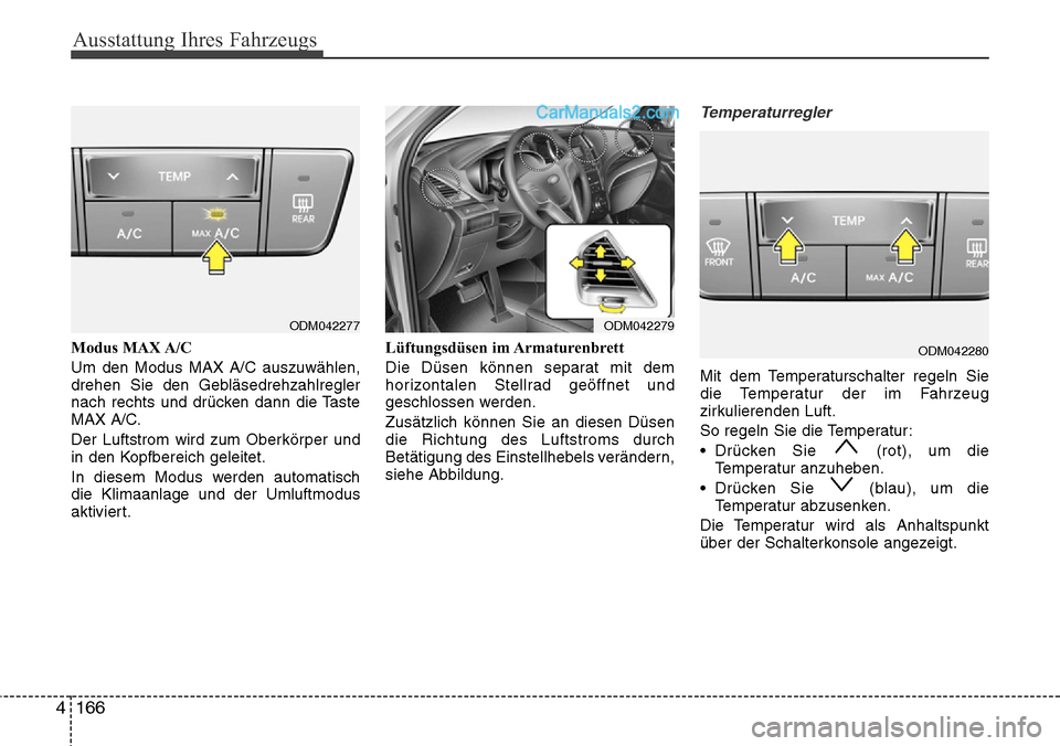 Hyundai Santa Fe 2016  Betriebsanleitung (in German) Ausstattung Ihres Fahrzeugs
166
4
Modus MAX A/C
Um den Modus MAX A/C auszuwählen,
drehen Sie den Gebläsedrehzahlregler
nach rechts und drücken dann die Taste
MAX A/C.
Der Luftstrom wird zum Oberkö