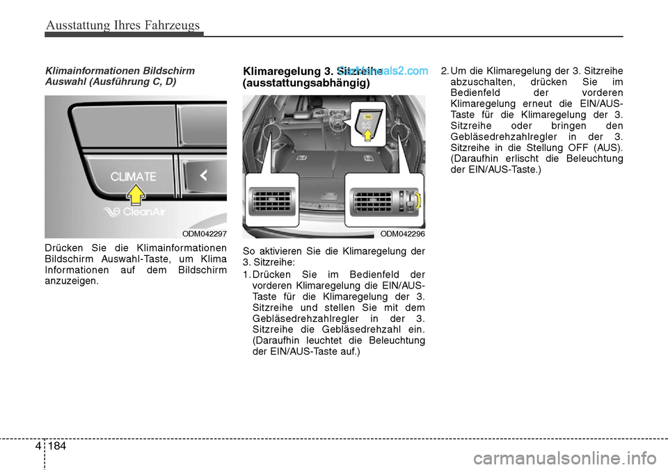 Hyundai Santa Fe 2016  Betriebsanleitung (in German) Ausstattung Ihres Fahrzeugs
184
4
Klimainformationen Bildschirm
Auswahl (Ausführung C, D)
Drücken Sie die Klimainformationen
Bildschirm Auswahl-Taste, um Klima
Informationen auf dem Bildschirm
anzuz