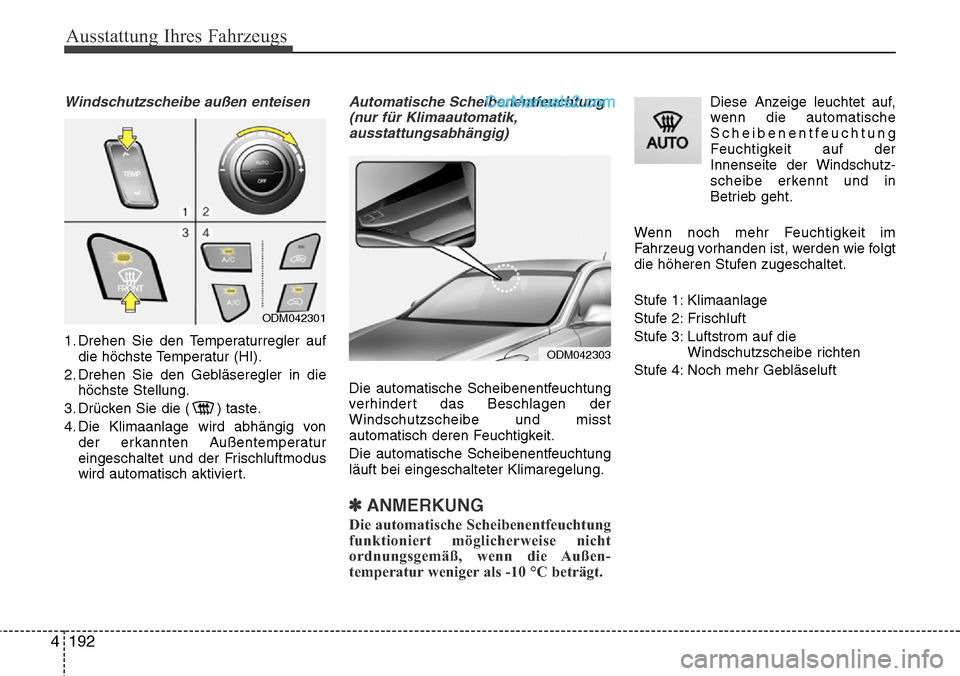 Hyundai Santa Fe 2016  Betriebsanleitung (in German) Ausstattung Ihres Fahrzeugs
192
4
Windschutzscheibe außen enteisen
1. Drehen Sie den Temperaturregler auf
die höchste Temperatur (HI).
2. Drehen Sie den Gebläseregler in die höchste Stellung.
3. D