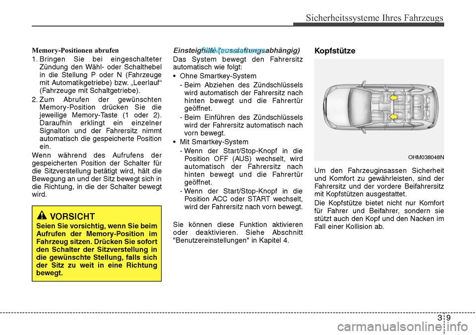 Hyundai Santa Fe 2016  Betriebsanleitung (in German) 39
Sicherheitssysteme Ihres Fahrzeugs
Memory-Positionen abrufen
1. Bringen Sie bei eingeschalteterZündung den Wähl- oder Schalthebel
in die Stellung P oder N (Fahrzeuge
mit Automatikgetriebe) bzw. 