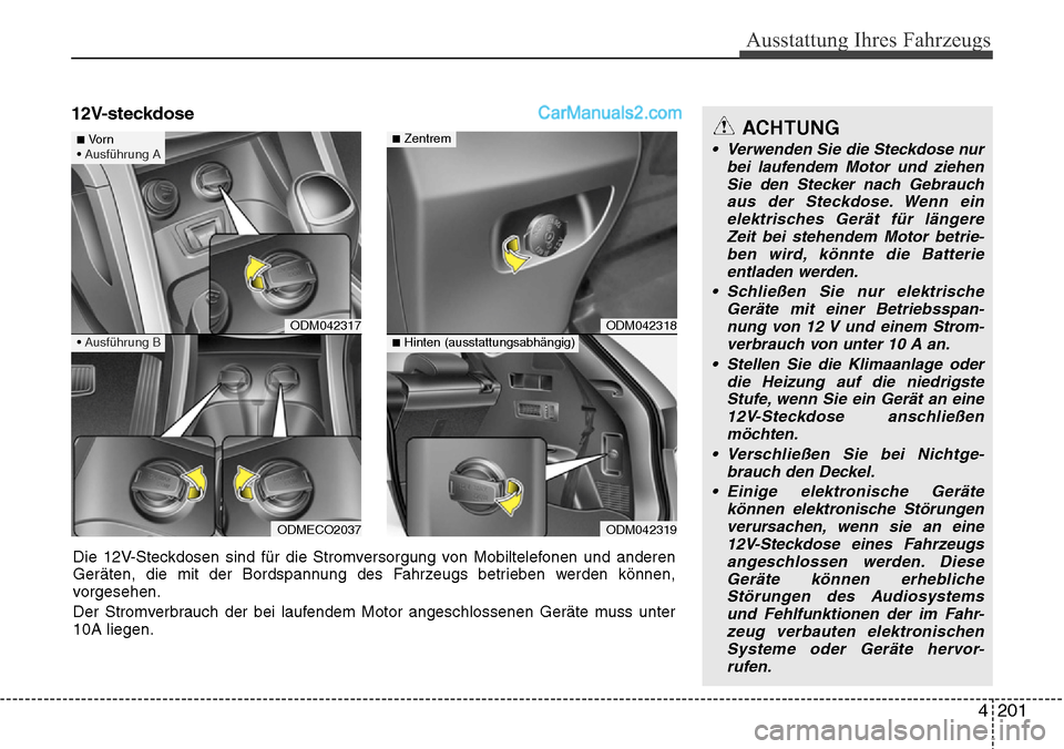 Hyundai Santa Fe 2016  Betriebsanleitung (in German) 4 201
Ausstattung Ihres Fahrzeugs
ACHTUNG
• Verwenden Sie die Steckdose nurbei laufendem Motor und ziehenSie den Stecker nach Gebrauch aus der Steckdose. Wenn einelektrisches Gerät für längereZei