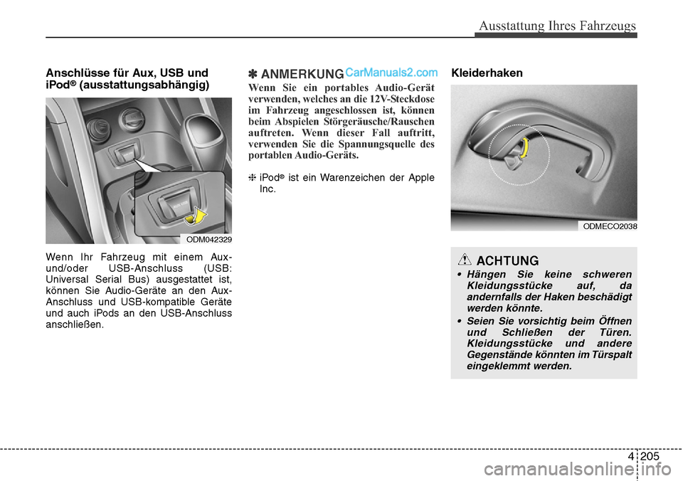 Hyundai Santa Fe 2016  Betriebsanleitung (in German) 4 205
Ausstattung Ihres Fahrzeugs
Anschlüsse für Aux, USB und
iPod®(ausstattungsabhängig)
Wenn Ihr Fahrzeug mit einem Aux-
und/oder USB-Anschluss (USB:
Universal Serial Bus) ausgestattet ist,
kön