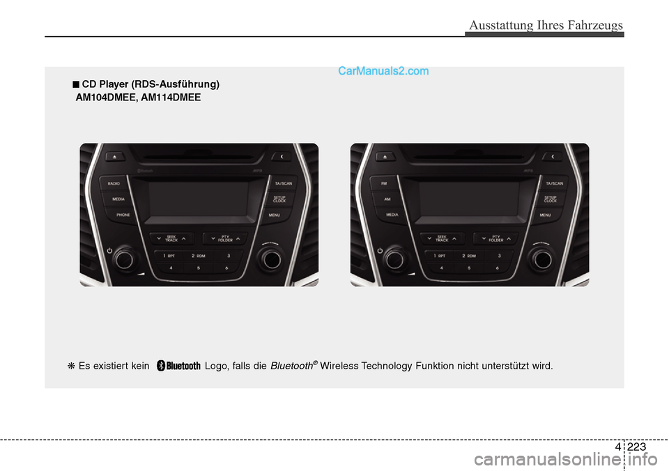 Hyundai Santa Fe 2016  Betriebsanleitung (in German) 4 223
Ausstattung Ihres Fahrzeugs
■ CD Player (RDS-Ausführung)
AM104DMEE, AM114DMEE
❋ Es existiert kein   Logo, falls die 
Bluetooth®Wireless Technology Funktion nicht unterstützt wird.  