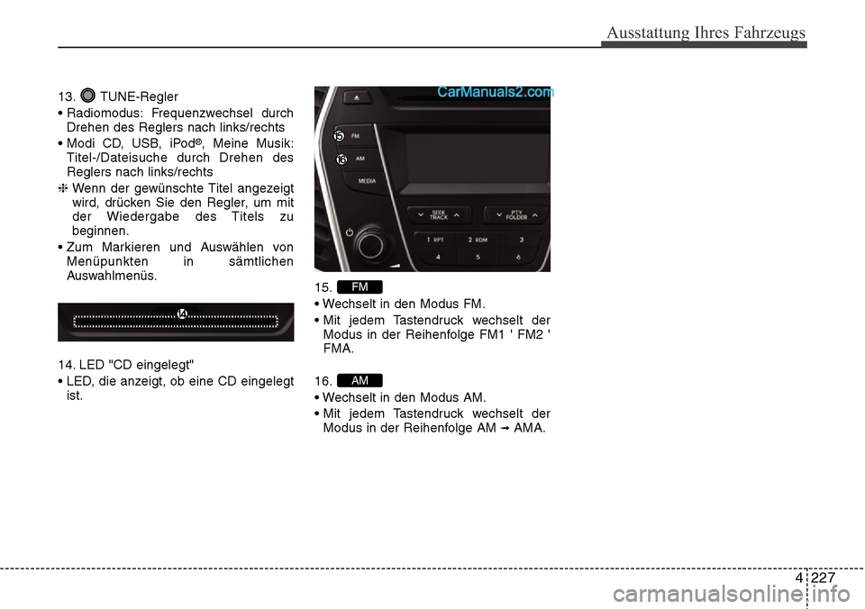 Hyundai Santa Fe 2016  Betriebsanleitung (in German) 4 227
Ausstattung Ihres Fahrzeugs
13. TUNE-Regler
• Radiomodus: Frequenzwechsel  durchDrehen des Reglers nach links/rechts
• Modi CD, USB, iPod
®, Meine Musik:
Titel-/Dateisuche durch Drehen des
