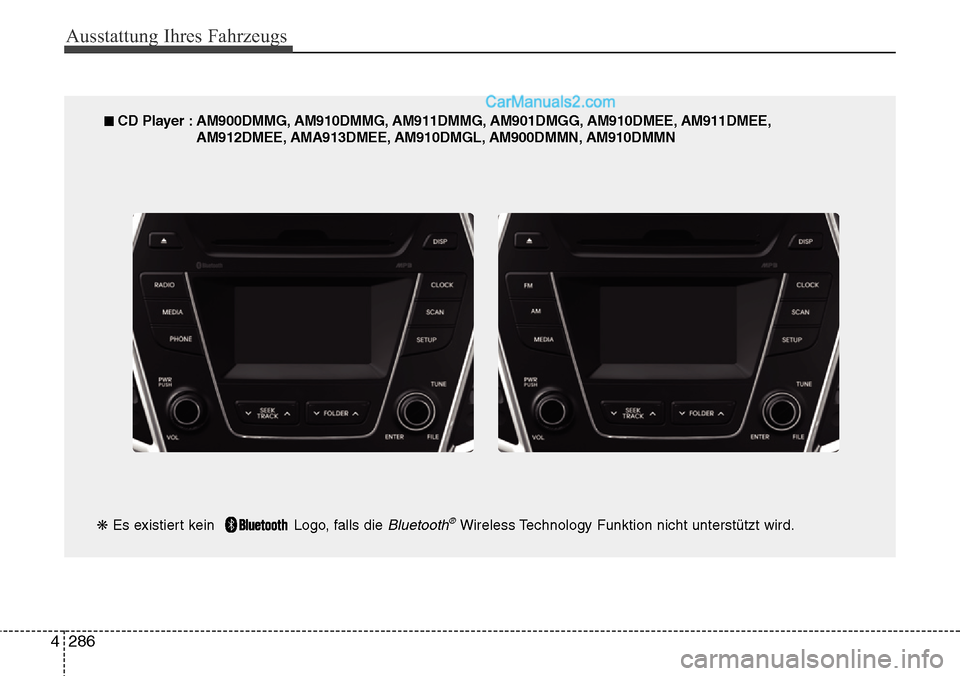 Hyundai Santa Fe 2016  Betriebsanleitung (in German) Ausstattung Ihres Fahrzeugs
286
4
■ CD Player : AM900DMMG, AM910DMMG, AM911DMMG, AM901DMGG, AM910DMEE, AM911DMEE,
AM912DMEE, AMA913DMEE, AM910DMGL, AM900DMMN, AM910DMMN
❋ Es existiert kein   Logo,