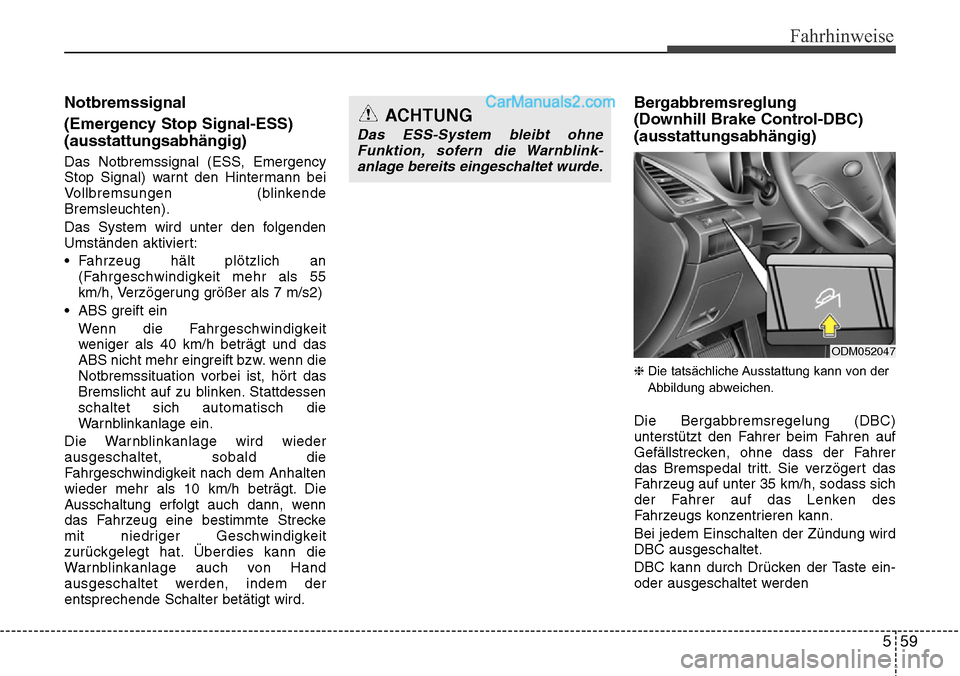 Hyundai Santa Fe 2016  Betriebsanleitung (in German) 559
Fahrhinweise
Notbremssignal
(Emergency Stop Signal-ESS)
(ausstattungsabhängig)
Das Notbremssignal (ESS, Emergency
Stop Signal) warnt den Hintermann bei
Vollbremsungen (blinkende
Bremsleuchten).
D