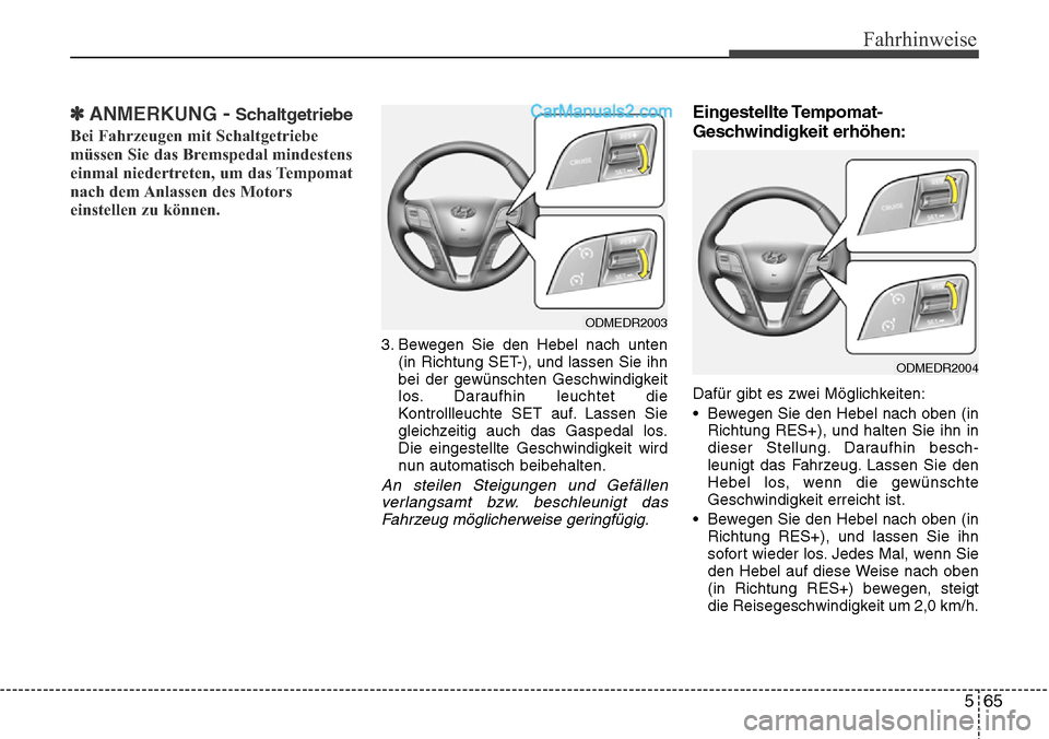 Hyundai Santa Fe 2016  Betriebsanleitung (in German) 565
Fahrhinweise
✽ANMERKUNG -Schaltgetriebe
Bei Fahrzeugen mit Schaltgetriebe
müssen Sie das Bremspedal mindestens
einmal niedertreten, um das Tempomat
nach dem Anlassen des Motors
einstellen zu k
