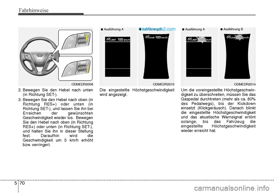 Hyundai Santa Fe 2016  Betriebsanleitung (in German) Fahrhinweise
70
5
2. Bewegen Sie den Hebel nach unten
(in Richtung SET-).
3. Bewegen Sie den Hebel nach oben (in Richtung RES+) oder unten (in
Richtung SET-), und lassen Sie ihn bei
Erreichen der gew