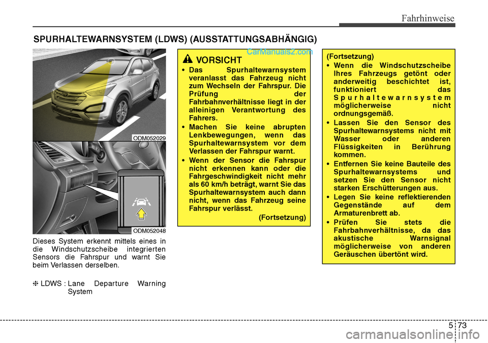 Hyundai Santa Fe 2016  Betriebsanleitung (in German) 573
Fahrhinweise
Dieses System erkennt mittels eines in
die Windschutzscheibe integrierten
Sensors die Fahrspur und warnt Sie
beim Verlassen derselben.
❈LDWS : Lane  Departure  Warning
System
SPURHA