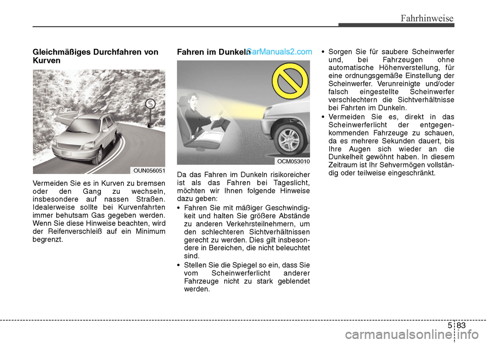 Hyundai Santa Fe 2016  Betriebsanleitung (in German) 583
Fahrhinweise
Gleichmäßiges Durchfahren von
Kurven
Vermeiden Sie es in Kurven zu bremsen
oder den Gang zu wechseln,
insbesondere auf nassen Straßen.
Idealerweise sollte bei Kurvenfahrten
immer b