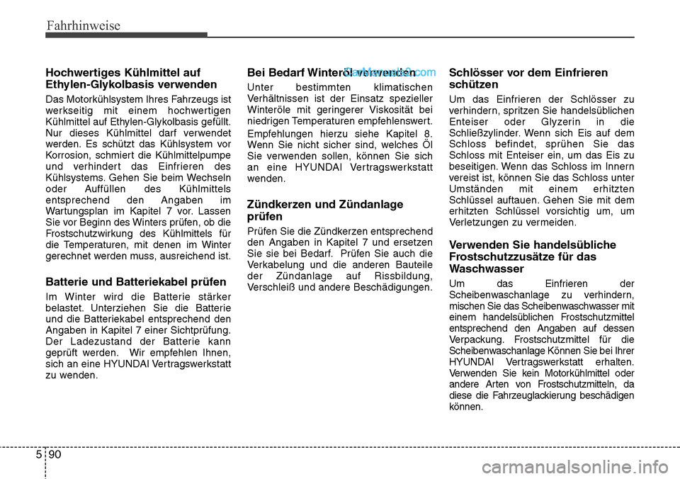 Hyundai Santa Fe 2016  Betriebsanleitung (in German) Fahrhinweise
90
5
Hochwertiges Kühlmittel auf
Ethylen-Glykolbasis verwenden
Das Motorkühlsystem Ihres Fahrzeugs ist
werkseitig mit einem hochwertigen
Kühlmittel auf Ethylen-Glykolbasis gefüllt.
Nu