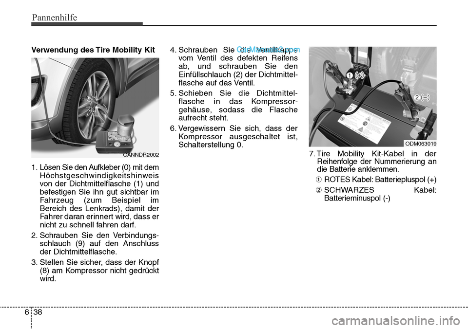 Hyundai Santa Fe 2016  Betriebsanleitung (in German) Pannenhilfe
38
6
Verwendung des Tire Mobility Kit
1. Lösen Sie den Aufkleber (0) mit dem
Höchstgeschwindigkeitshinweis
von der Dichtmittelflasche (1) und
befestigen Sie ihn gut sichtbar im
Fahrzeug 