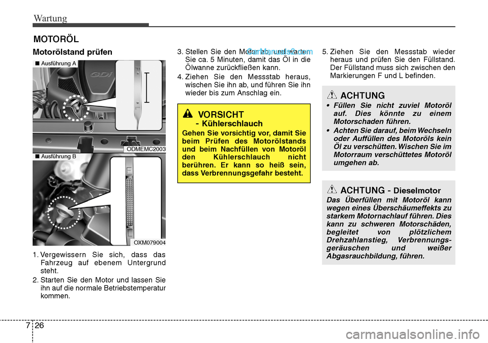 Hyundai Santa Fe 2016  Betriebsanleitung (in German) Wartung
26
7
MOTORÖL
Motorölstand prüfen
1. Vergewissern Sie sich, dass das
Fahrzeug auf ebenem Untergrund
steht.
2. Starten Sie den Motor und lassen Sie ihn auf die normale Betriebstemperatur
komm