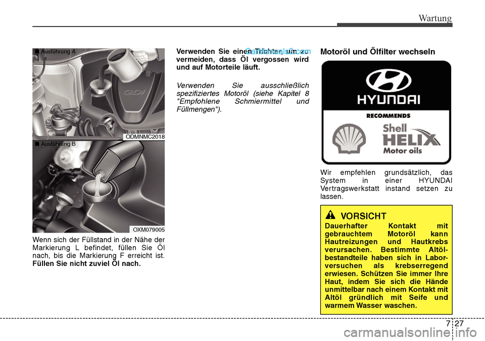 Hyundai Santa Fe 2016  Betriebsanleitung (in German) 727
Wartung
Wenn sich der Füllstand in der Nähe der
Markierung L befindet, füllen Sie Öl
nach, bis die Markierung F erreicht ist.
Füllen Sie nicht zuviel Öl nach.Verwenden Sie einen Trichter, um