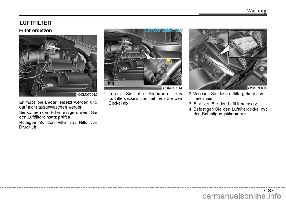 Hyundai Santa Fe 2016  Betriebsanleitung (in German) 737
Wartung
LUFTFILTER 
Filter ersetzen
Er muss bei Bedarf ersetzt werden und
darf nicht ausgewaschen werden.
Sie können den Filter reinigen, wenn Sie
den Luftfiltereinsatz prüfen.
Reinigen Se den F