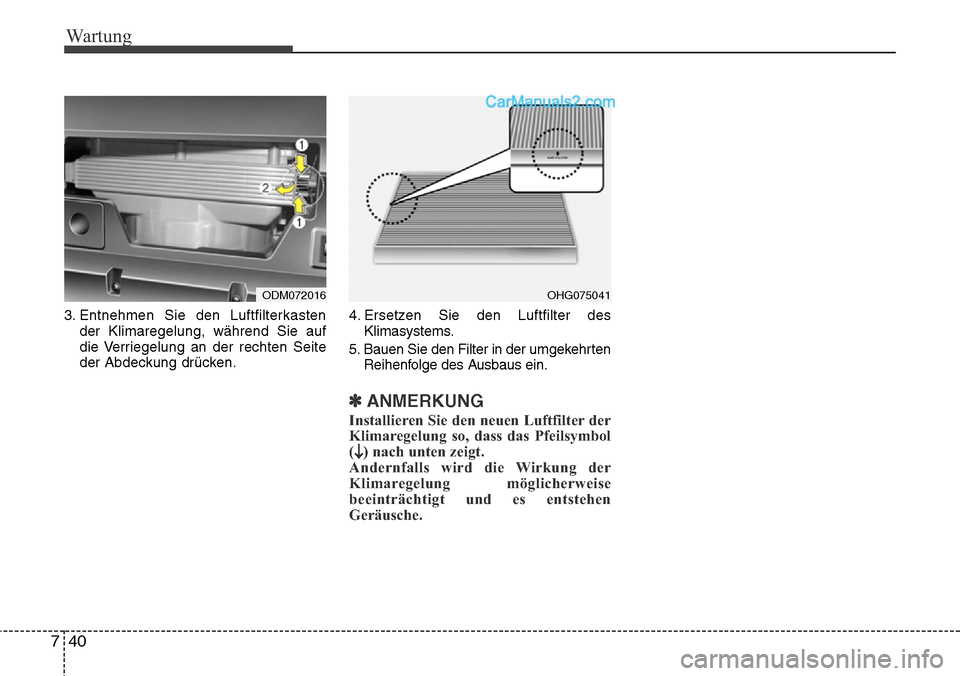 Hyundai Santa Fe 2016  Betriebsanleitung (in German) Wartung
40
7
3. Entnehmen Sie den Luftfilterkasten
der Klimaregelung, während Sie auf
die Verriegelung an der rechten Seite
der Abdeckung drücken. 4. Ersetzen Sie den Luftfilter des
Klimasystems.
5.