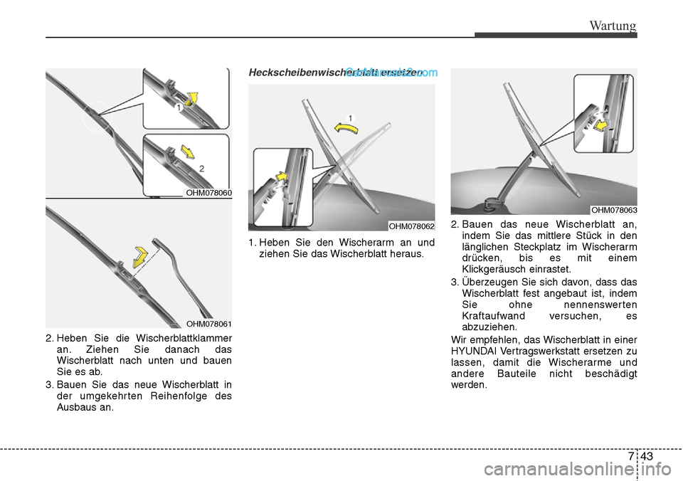 Hyundai Santa Fe 2016  Betriebsanleitung (in German) 743
Wartung
2. Heben Sie die Wischerblattklammeran. Ziehen Sie danach das
Wischerblatt nach unten und bauen
Sie es ab.
3. Bauen Sie das neue Wischerblatt in der umgekehrten Reihenfolge des
Ausbaus an.