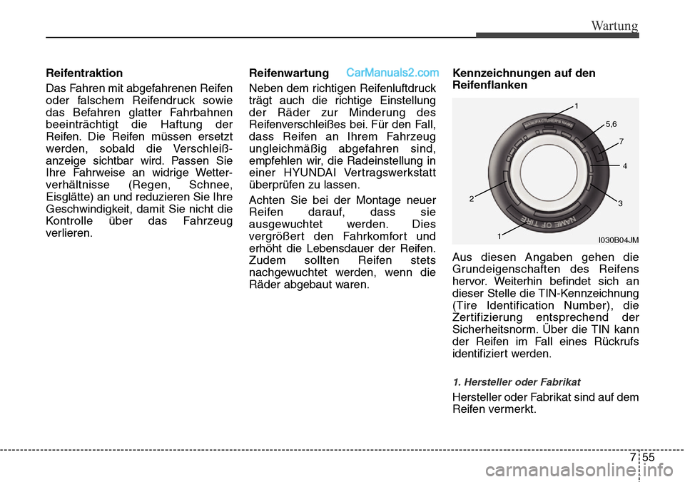 Hyundai Santa Fe 2016  Betriebsanleitung (in German) 755
Wartung
Reifentraktion
Das Fahren mit abgefahrenen Reifen
oder falschem Reifendruck sowie
das Befahren glatter Fahrbahnen
beeinträchtigt die Haftung der
Reifen. Die Reifen müssen ersetzt
werden,