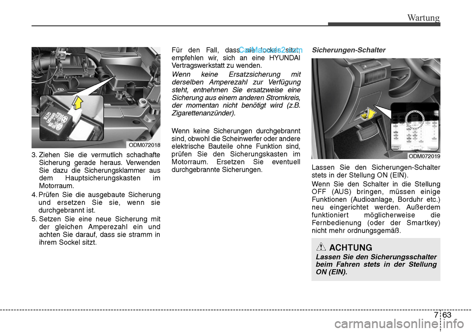 Hyundai Santa Fe 2016  Betriebsanleitung (in German) 763
Wartung
3. Ziehen Sie die vermutlich schadhafteSicherung gerade heraus. Verwenden
Sie dazu die Sicherungsklammer aus
dem Hauptsicherungskasten im
Motorraum.
4. Prüfen Sie die ausgebaute Sicherung