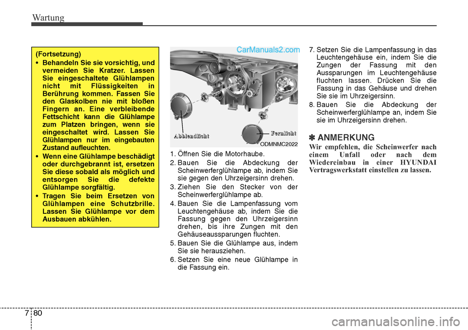 Hyundai Santa Fe 2016  Betriebsanleitung (in German) Wartung
80
7
1. Öffnen Sie die Motorhaube.
2. Bauen Sie die Abdeckung der
Scheinwerferglühlampe ab, indem Sie
sie gegen den Uhrzeigersinn drehen.
3. Ziehen Sie den Stecker von der Scheinwerferglühl