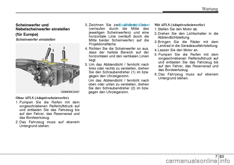 Hyundai Santa Fe 2016  Betriebsanleitung (in German) 783
Wartung
Scheinwerfer und
Nebelscheinwerfer einstellen
(für Europa)
Scheinwerfer einstellen
Ohne AFLS  (Adaptivscheinwerfer)
1. Pumpen Sie die Reifen mit demvorgeschriebenen Reifenluftdruck auf
un