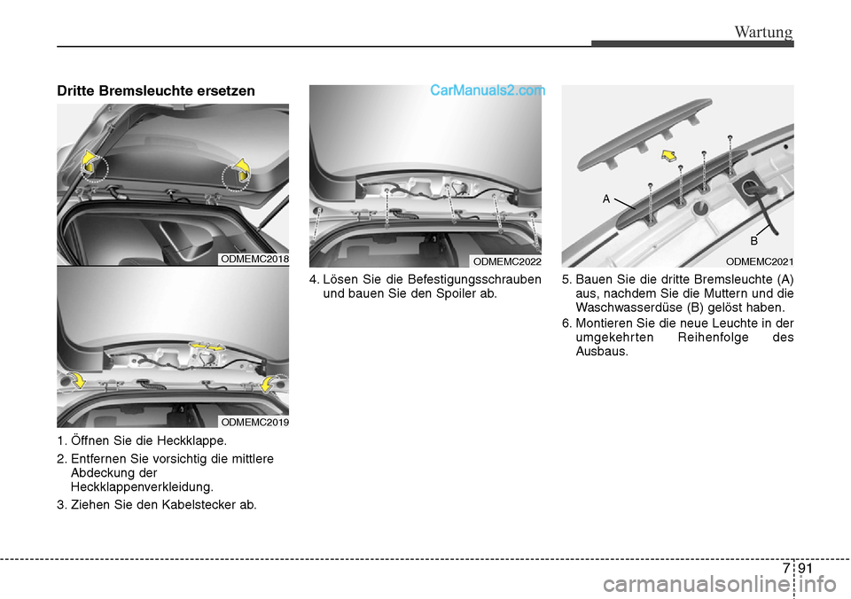Hyundai Santa Fe 2016  Betriebsanleitung (in German) 791
Wartung
Dritte Bremsleuchte ersetzen 
1. Öffnen Sie die Heckklappe.
2. Entfernen Sie vorsichtig die mittlereAbdeckung der
Heckklappenverkleidung.
3. Ziehen Sie den Kabelstecker ab. 4. Lösen Sie 