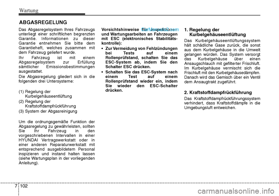 Hyundai Santa Fe 2016  Betriebsanleitung (in German) Wartung
102
7
ABGASREGELUNG
Das Abgasregelsystem Ihres Fahrzeugs
unterliegt einer schriftlichen begrenzten
Garantie. Informationen zu dieser
Garantie entnehmen Sie bitte dem
Garantieheft, welches zusa