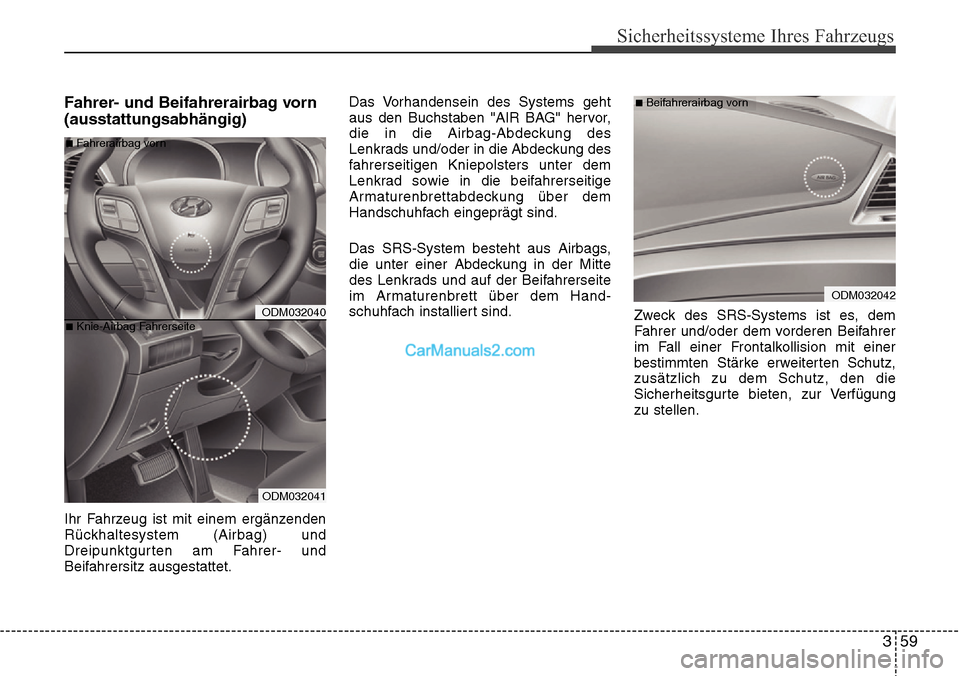 Hyundai Santa Fe 2016  Betriebsanleitung (in German) 359
Sicherheitssysteme Ihres Fahrzeugs
Fahrer- und Beifahrerairbag vorn
(ausstattungsabhängig)
Ihr Fahrzeug ist mit einem ergänzenden
Rückhaltesystem (Airbag) und
Dreipunktgurten am Fahrer- und
Bei