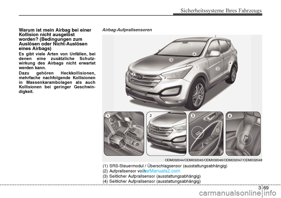 Hyundai Santa Fe 2016  Betriebsanleitung (in German) 369
Sicherheitssysteme Ihres Fahrzeugs
Warum ist mein Airbag bei einer
Kollision nicht ausgelöst
worden? (Bedingungen zum
Auslösen oder Nicht-Auslösen
eines Airbags)
Es gibt viele Arten von Unfäll