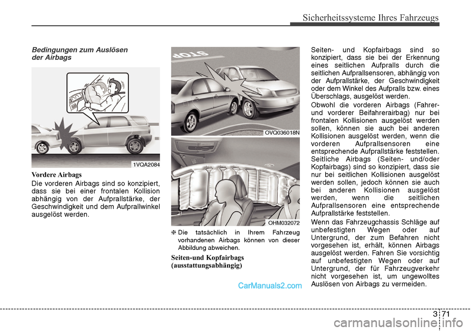Hyundai Santa Fe 2016  Betriebsanleitung (in German) 371
Sicherheitssysteme Ihres Fahrzeugs
Bedingungen zum Auslösender Airbags
Vordere Airbags
Die vorderen Airbags sind so konzipiert,
dass sie bei einer frontalen Kollision
abhängig von der Aufprallst